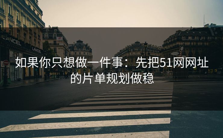 如果你只想做一件事：先把51网网址的片单规划做稳